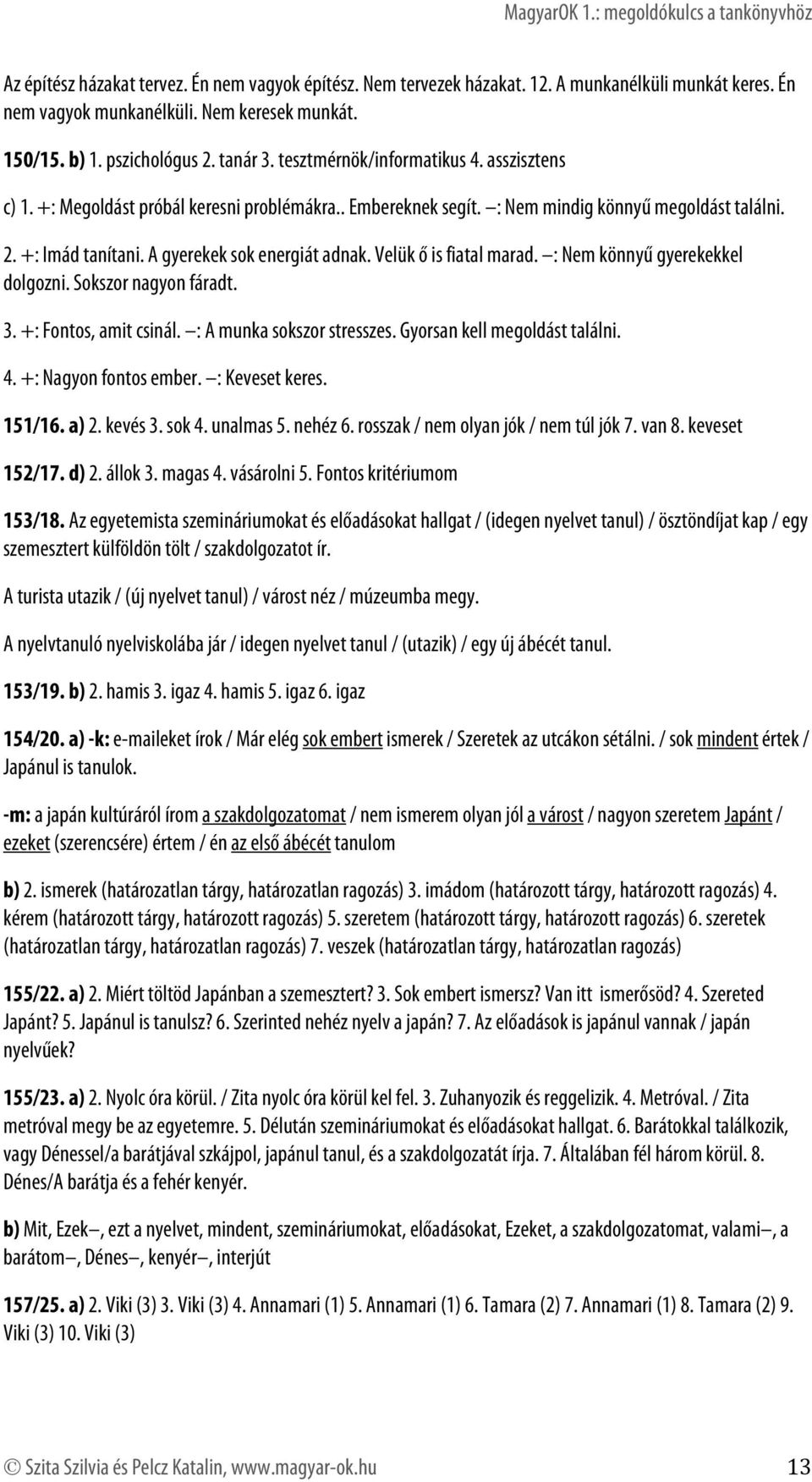 Velük ő is fiatal marad. : Nem könnyű gyerekekkel dolgozni. Sokszor nagyon fáradt. 3. +: Fontos, amit csinál. : A munka sokszor stresszes. Gyorsan kell megoldást találni. 4. +: Nagyon fontos ember.