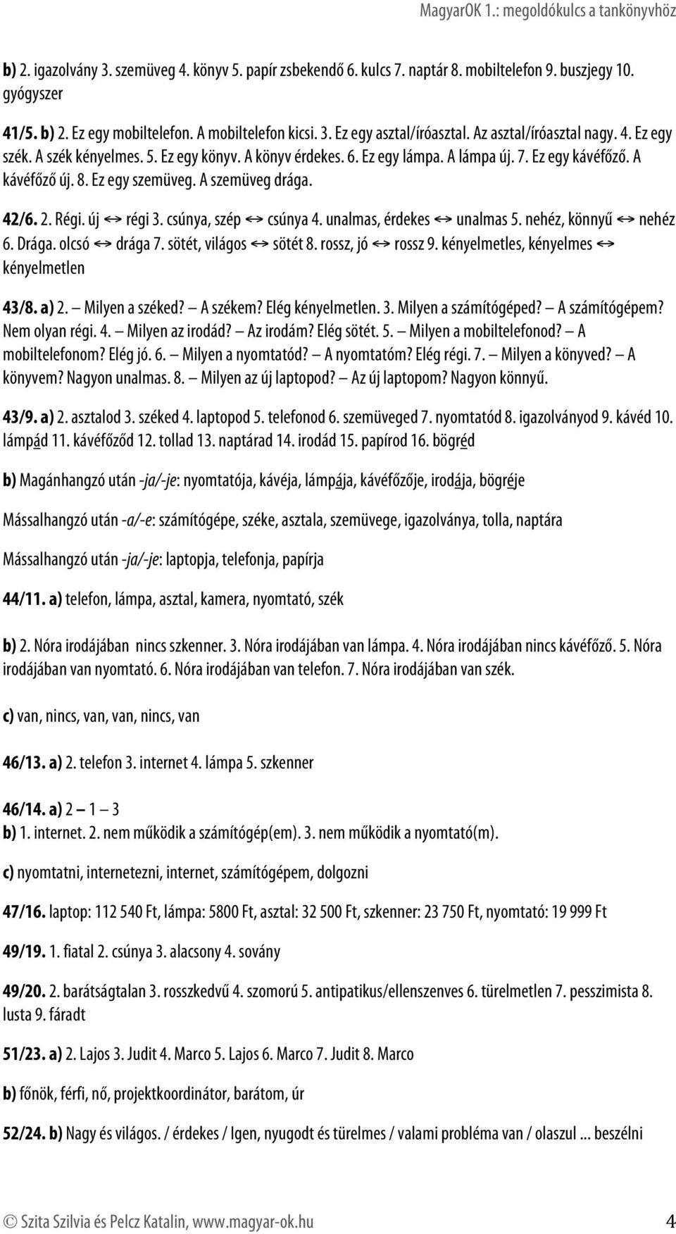 42/6. 2. Régi. új régi 3. csúnya, szép csúnya 4. unalmas, érdekes unalmas 5. nehéz, könnyű nehéz 6. Drága. olcsó drága 7. sötét, világos sötét 8. rossz, jó rossz 9.