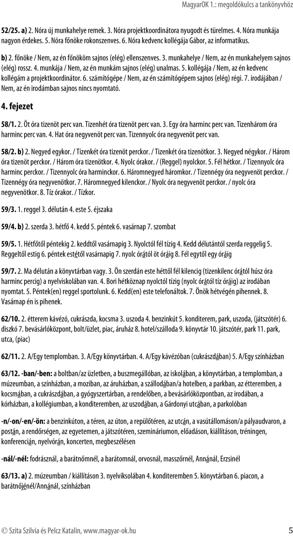 kollégája / Nem, az én kedvenc kollégám a projektkoordinátor. 6. számítógépe / Nem, az én számítógépem sajnos (elég) régi. 7. irodájában / Nem, az én irodámban sajnos nincs nyomtató. 4. fejezet 58/1.