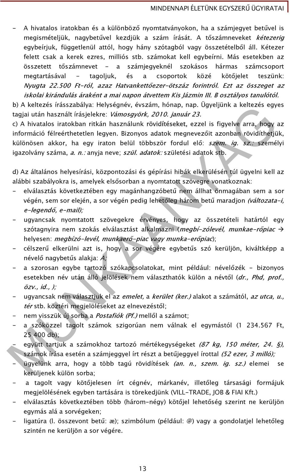 Más esetekben az összetett tőszámnevet - a számjegyeknél szokásos hármas számcsoport megtartásával - tagoljuk, és a csoportok közé kötőjelet teszünk: Nyugta 22.
