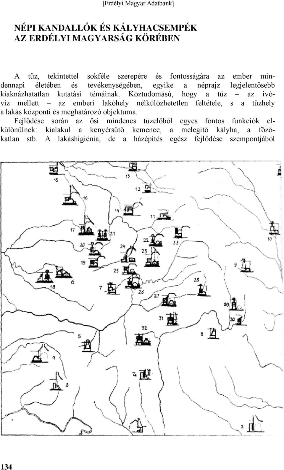 Köztudomású, hogy a tűz az ivóvíz mellett az emberi lakóhely nélkülözhetetlen feltétele, s a tűzhely a lakás központi és meghatározó objektuma.