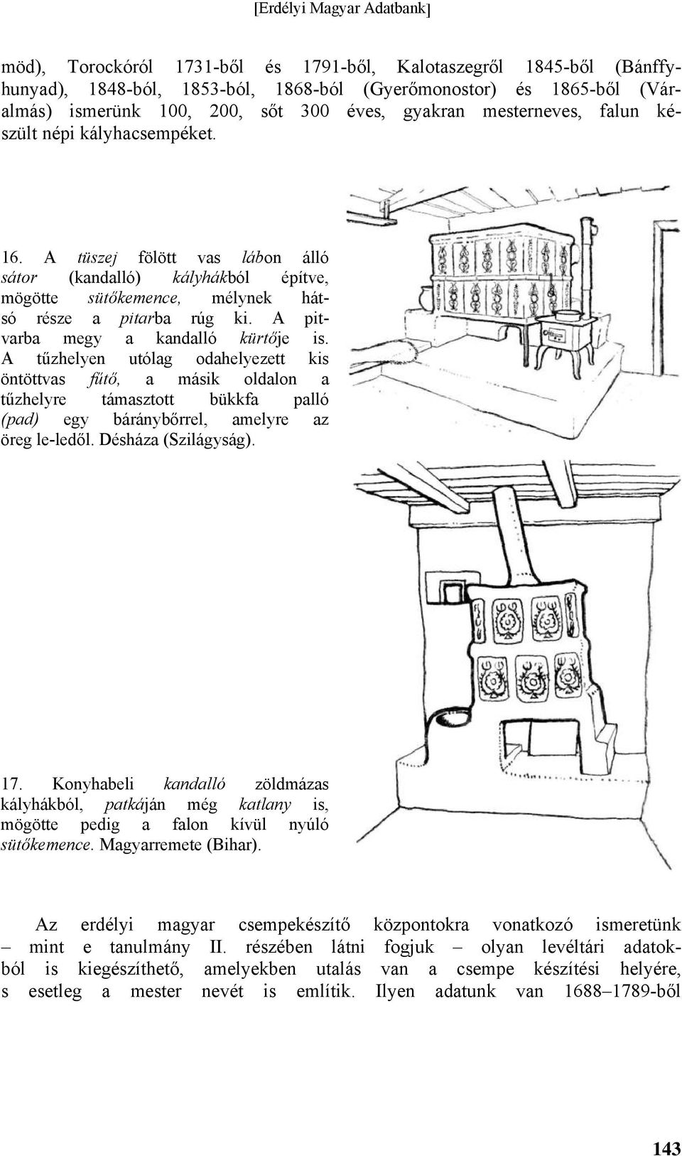 A pitvarba megy a kandalló kürtője is. A tűzhelyen utólag odahelyezett kis öntöttvas fűtő, a másik oldalon a tűzhelyre támasztott bükkfa palló (pad) egy báránybőrrel, amelyre az öreg le-ledől.