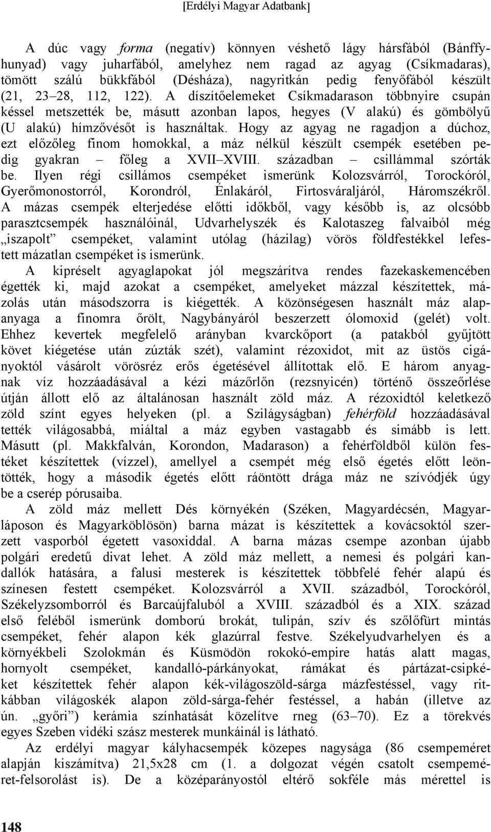 Hogy az agyag ne ragadjon a dúchoz, ezt előzőleg finom homokkal, a máz nélkül készült csempék esetében pedig gyakran főleg a XVII XVIII. században csillámmal szórták be.