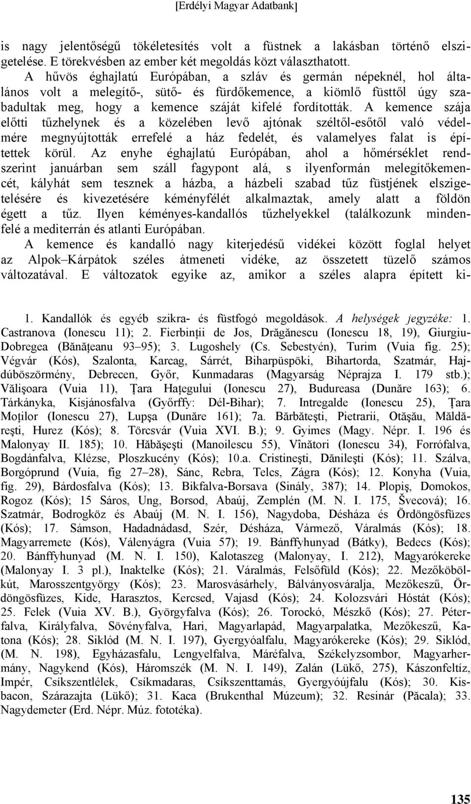 A kemence szája előtti tűzhelynek és a közelében levő ajtónak széltől-esőtől való védelmére megnyújtották errefelé a ház fedelét, és valamelyes falat is építettek körül.