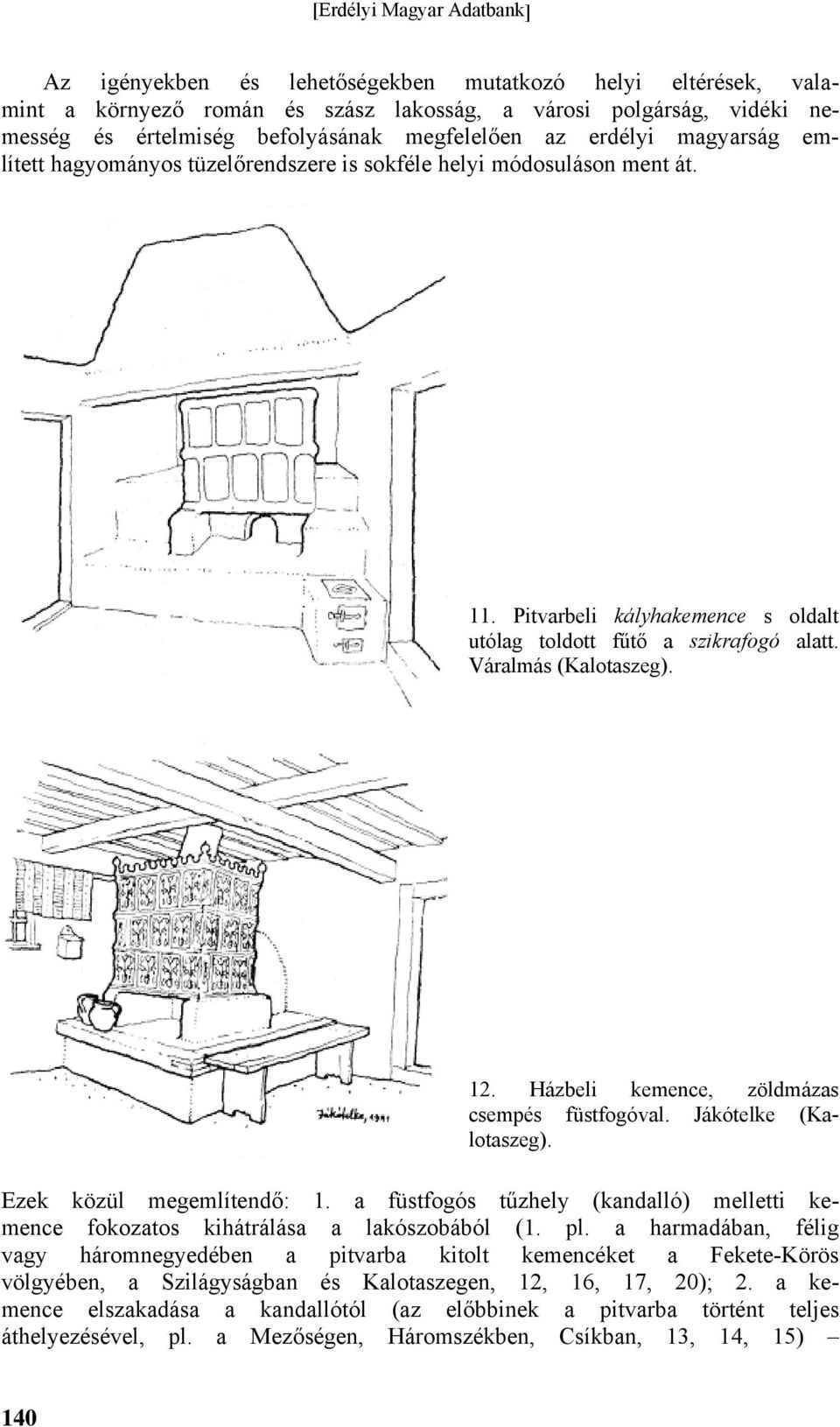 Házbeli kemence, zöldmázas csempés füstfogóval. Jákótelke (Kalotaszeg). Ezek közül megemlítendő: 1. a füstfogós tűzhely (kandalló) melletti kemence fokozatos kihátrálása a lakószobából (1. pl.