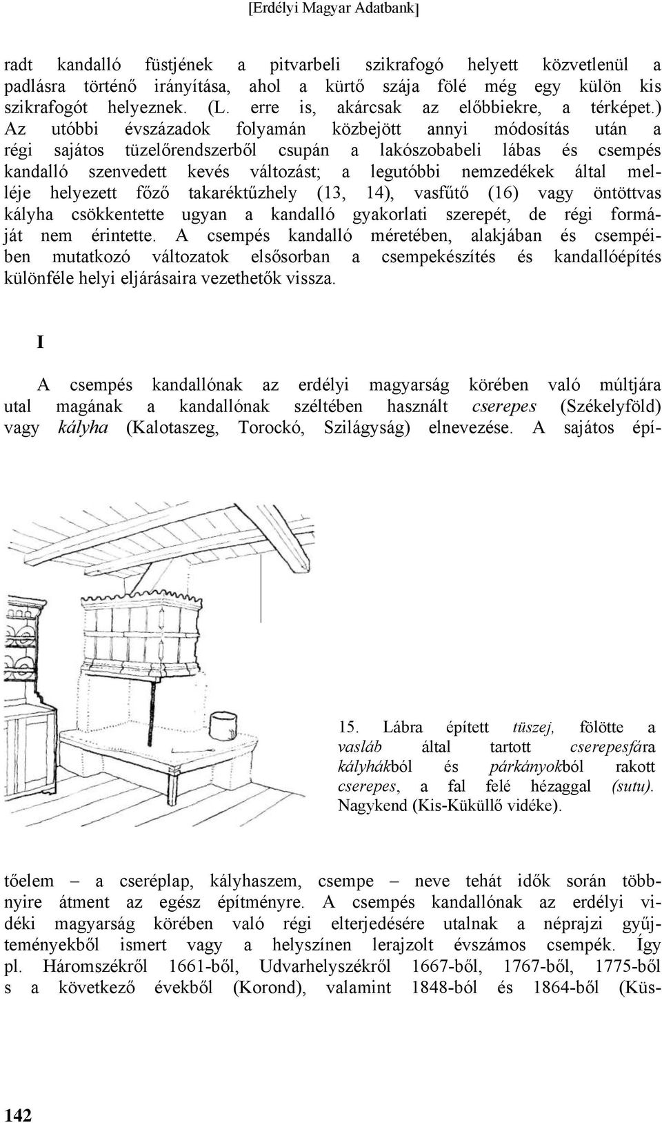 ) Az utóbbi évszázadok folyamán közbejött annyi módosítás után a régi sajátos tüzelőrendszerből csupán a lakószobabeli lábas és csempés kandalló szenvedett kevés változást; a legutóbbi nemzedékek