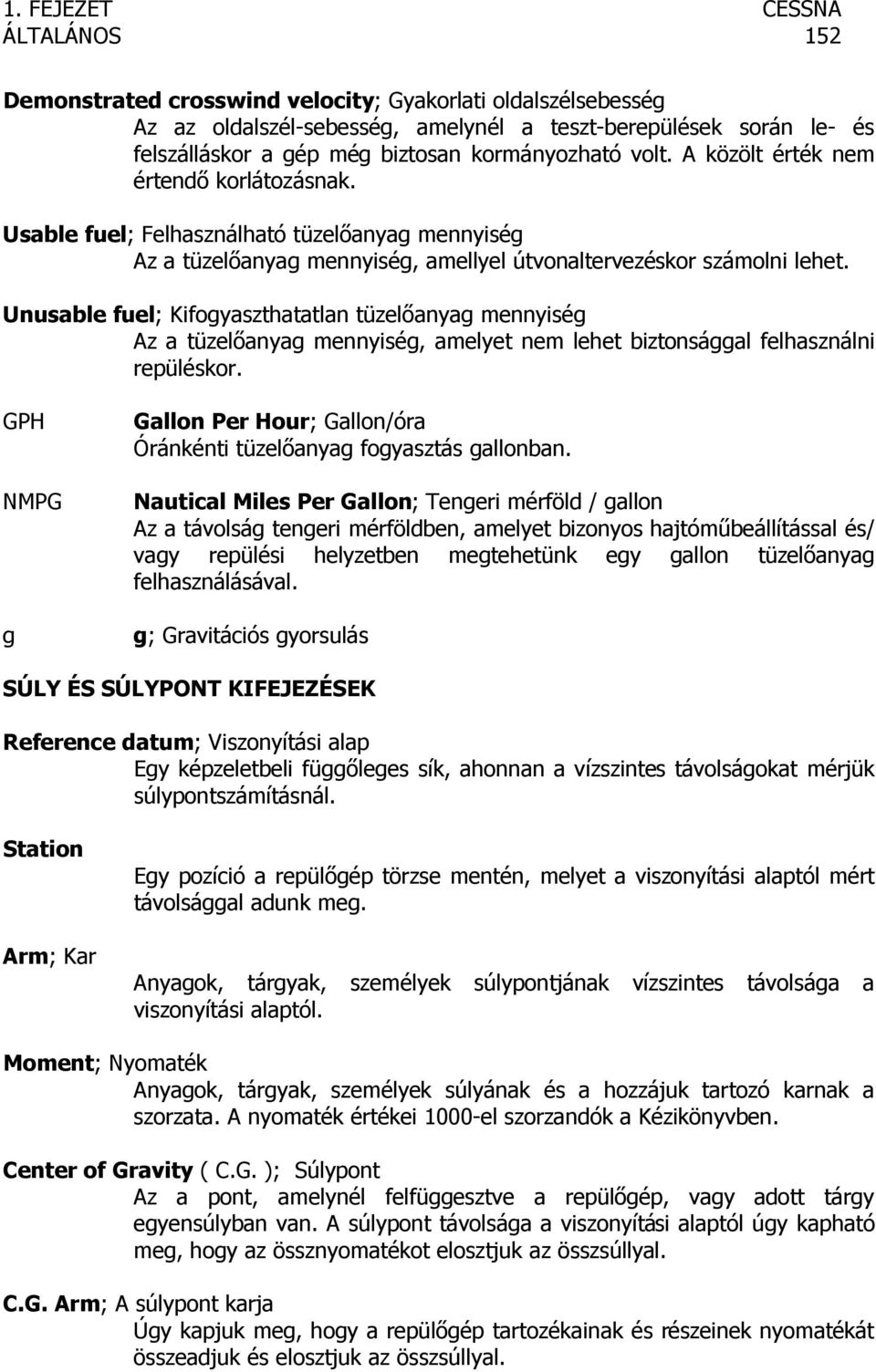 Unusable fuel; Kifogyaszthatatlan tüzelőanyag mennyiség Az a tüzelőanyag mennyiség, amelyet nem lehet biztonsággal felhasználni repüléskor.