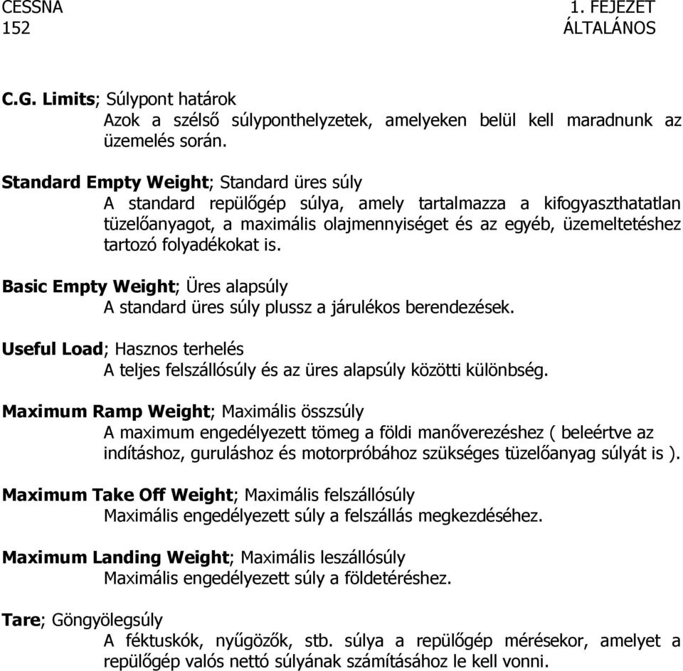 folyadékokat is. Basic Empty Weight; Üres alapsúly A standard üres súly plussz a járulékos berendezések. Useful Load; Hasznos terhelés A teljes felszállósúly és az üres alapsúly közötti különbség.