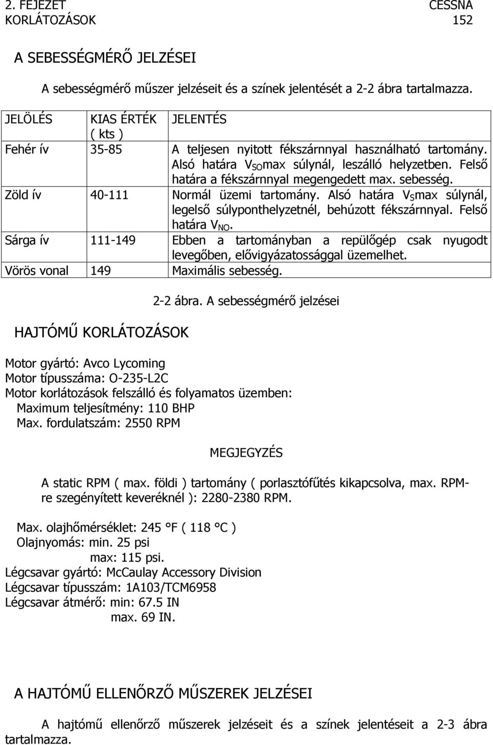 Felső határa a fékszárnnyal megengedett max. sebesség. Zöld ív 40-111 Normál üzemi tartomány. Alsó határa V S max súlynál, legelső súlyponthelyzetnél, behúzott fékszárnnyal. Felső határa V NO.