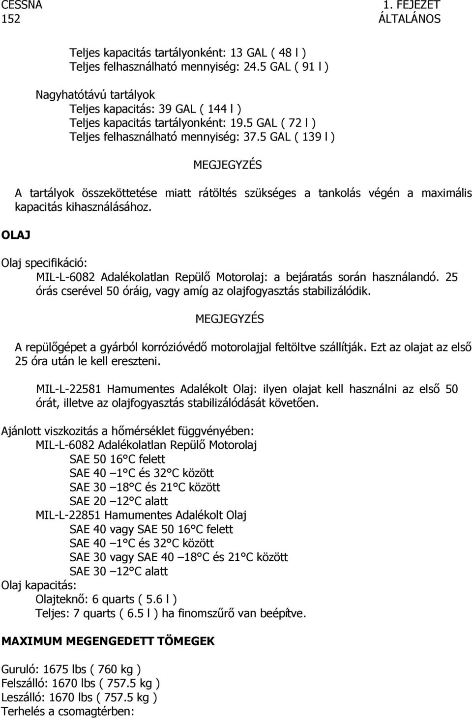 5 GAL ( 139 l ) MEGJEGYZÉS A tartályok összeköttetése miatt rátöltés szükséges a tankolás végén a maximális kapacitás kihasználásához.