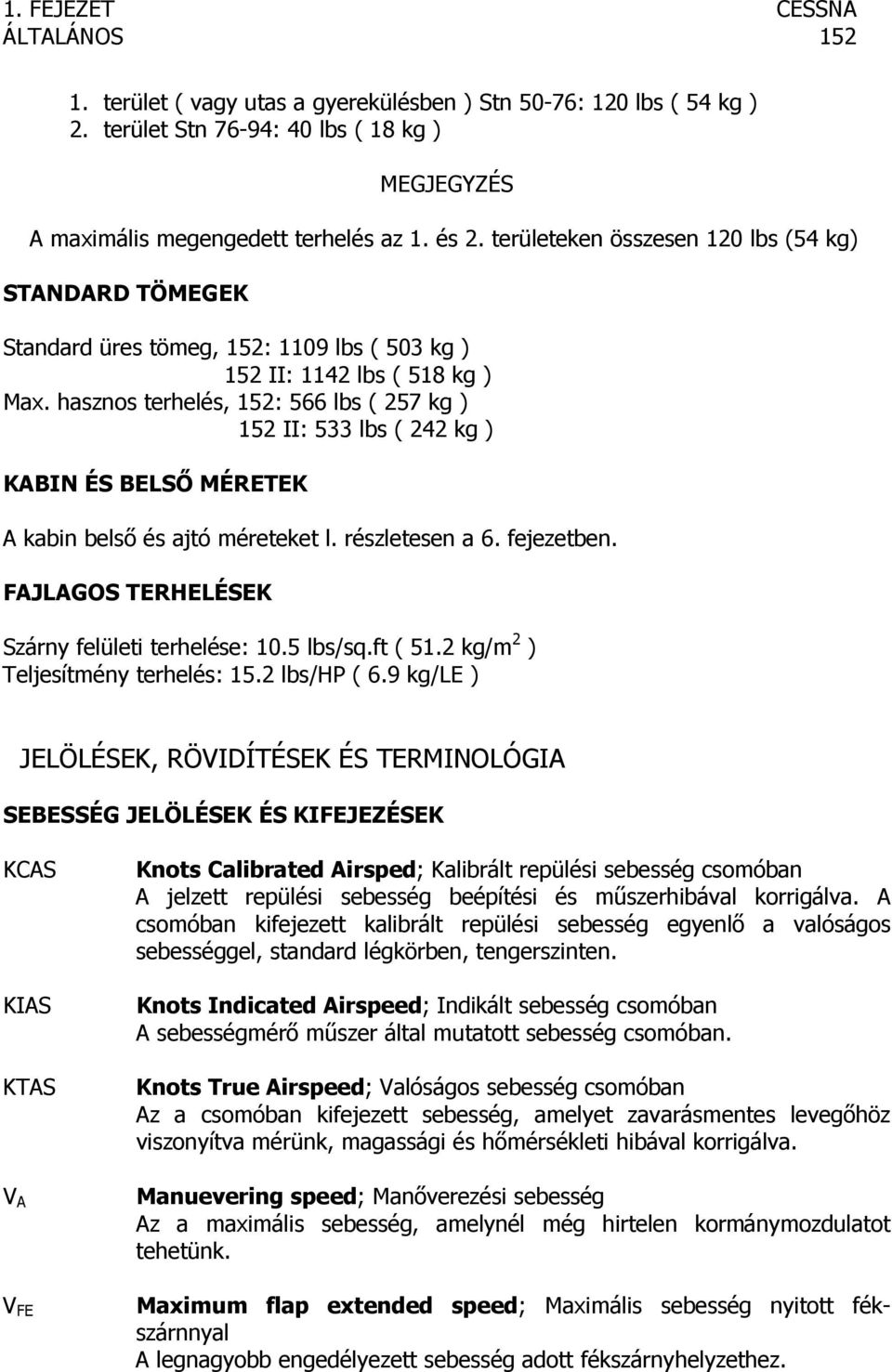 hasznos terhelés, 152: 566 lbs ( 257 kg ) 152 II: 533 lbs ( 242 kg ) KABIN ÉS BELSŐ MÉRETEK A kabin belső és ajtó méreteket l. részletesen a 6. fejezetben.