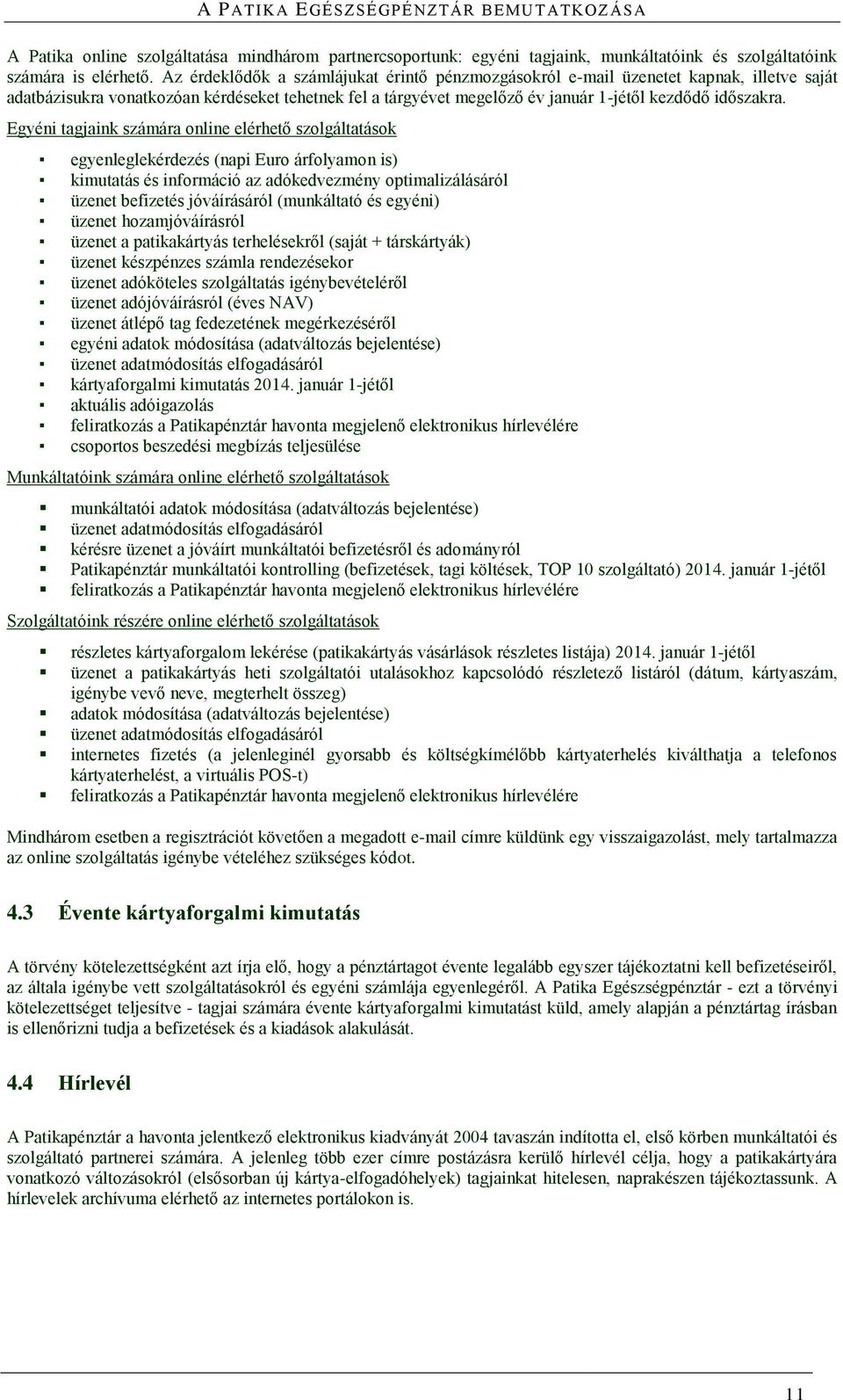 Egyéni tagjaink számára online elérhető szolgáltatások egyenleglekérdezés (napi Euro árfolyamon is) kimutatás és információ az adókedvezmény optimalizálásáról üzenet befizetés jóváírásáról