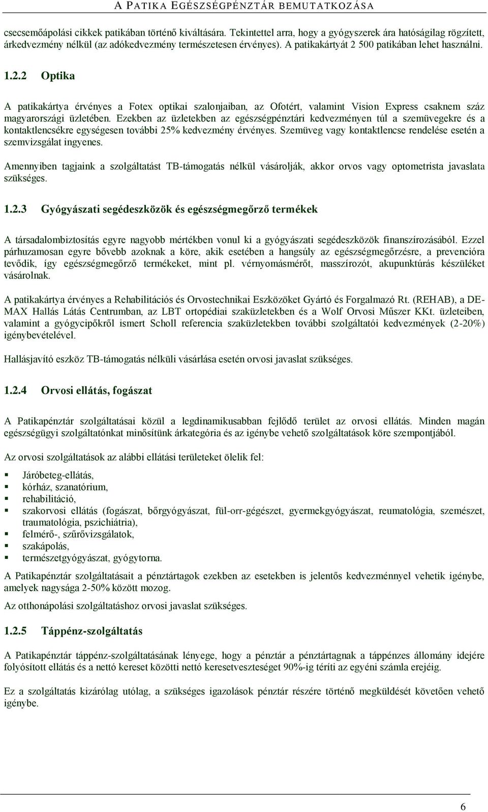 Ezekben az üzletekben az egészségpénztári kedvezményen túl a szemüvegekre és a kontaktlencsékre egységesen további 25% kedvezmény érvényes.