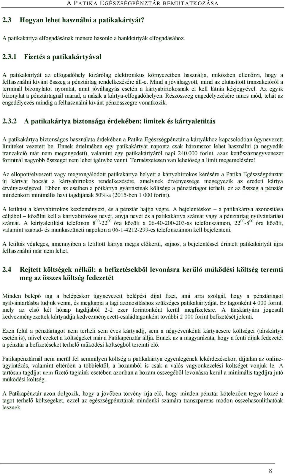 Az egyik bizonylat a pénztártagnál marad, a másik a kártya-elfogadóhelyen. Részösszeg engedélyezésére nincs mód, tehát az engedélyezés mindig a felhasználni kívánt pénzösszegre vonatkozik. 2.3.