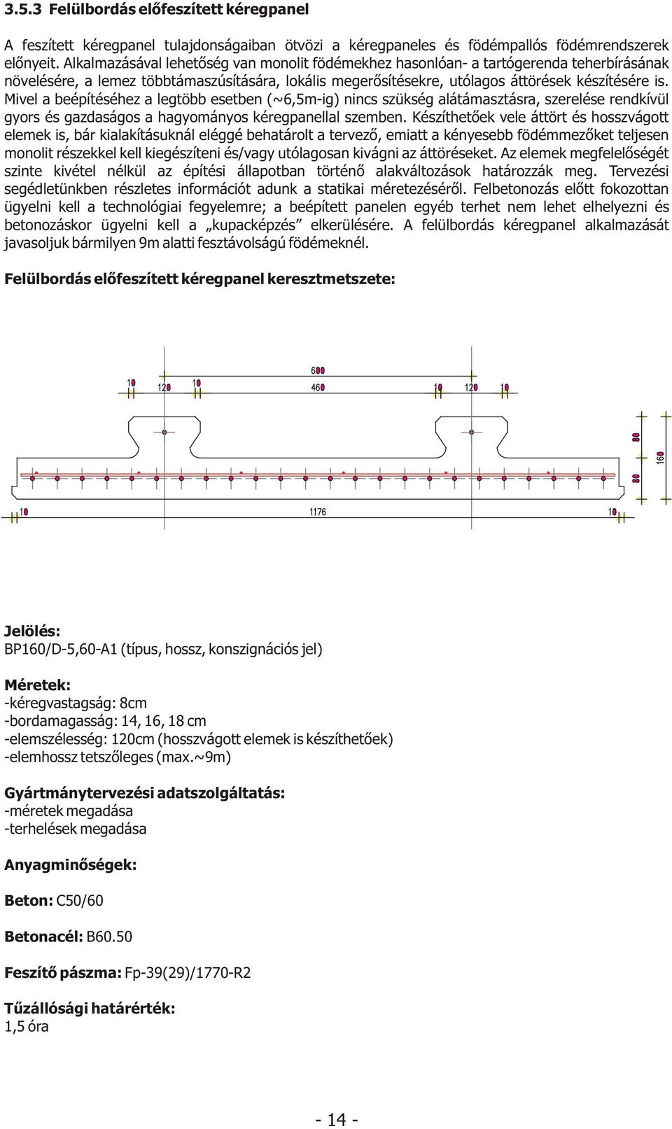 Mivel a beépítéséhez a legtöbb esetben (~6,5m-ig) nincs szükség alátámasztásra, szerelése rendkívül gyors és gazdaságos a hagyományos kéregpanellal szemben.