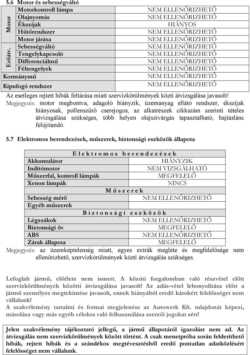 Megjegyzés: motor megbontva, adagoló hiányzik, üzemanyag ellátó rendszer, ékszíjak hiányosak, pollenszűrő cserejogos, az alkatrészek cikkszám szerinti tételes átvizsgálása szükséges, több helyen