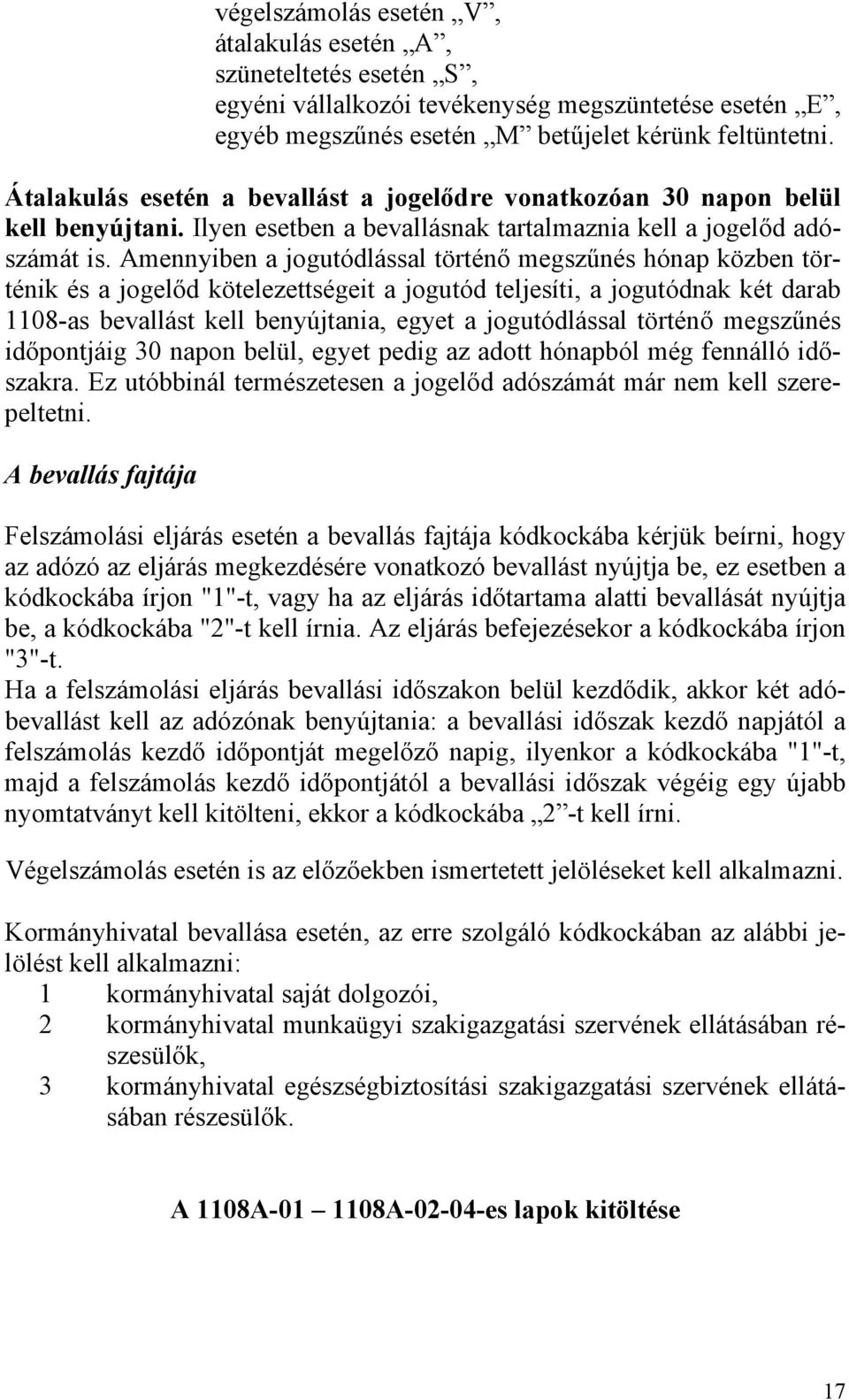 Amennyiben a jogutódlással történő megszűnés hónap közben történik és a jogelőd kötelezettségeit a jogutód teljesíti, a jogutódnak két darab 1108-as bevallást kell benyújtania, egyet a jogutódlással