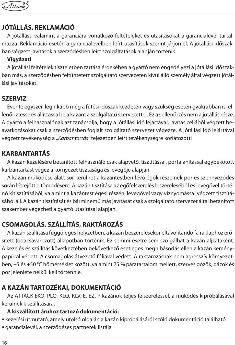 A jótállási feltételek tiszteletben tartása érdekében a gyártó nem engedélyezi a jótállási időszakban más, a szerződésben feltüntetett szolgáltató szervezeten kívül álló személy által végzett