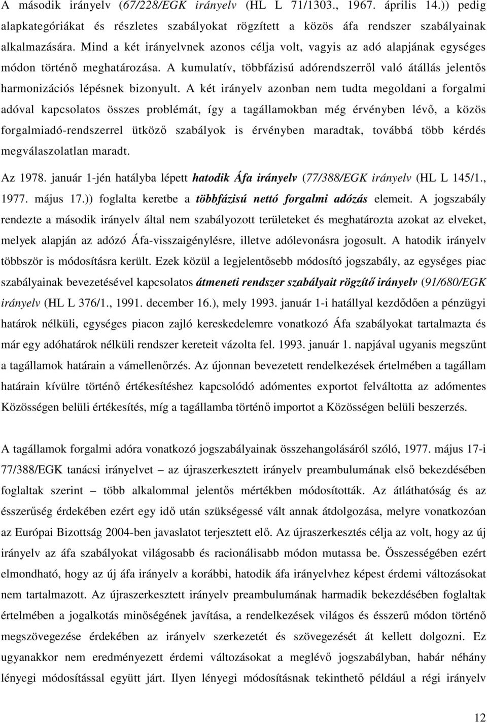 A két irányelv azonban nem tudta megoldani a forgalmi adóval kapcsolatos összes problémát, így a tagállamokban még érvényben lévő, a közös forgalmiadó-rendszerrel ütköző szabályok is érvényben