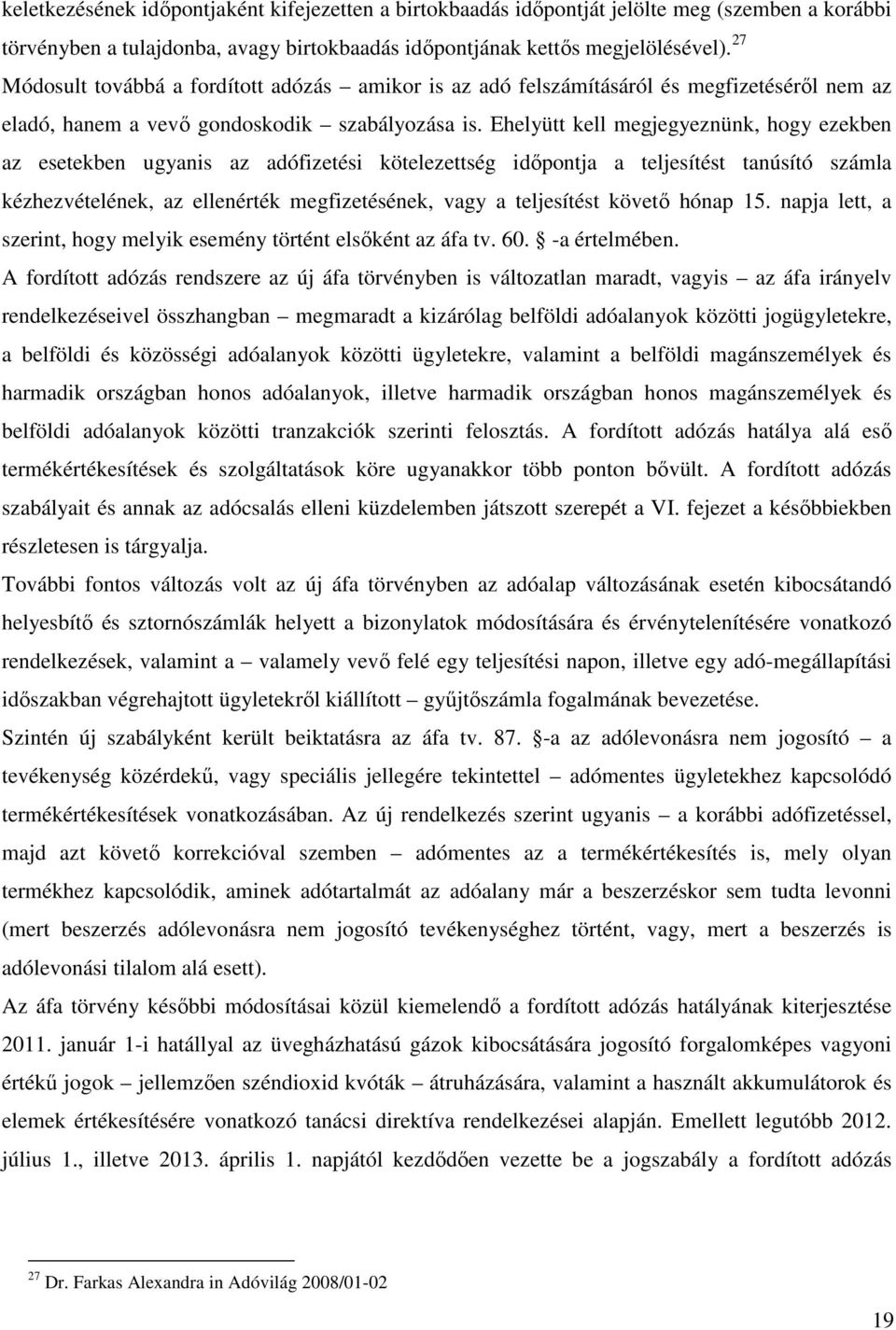 Ehelyütt kell megjegyeznünk, hogy ezekben az esetekben ugyanis az adófizetési kötelezettség időpontja a teljesítést tanúsító számla kézhezvételének, az ellenérték megfizetésének, vagy a teljesítést