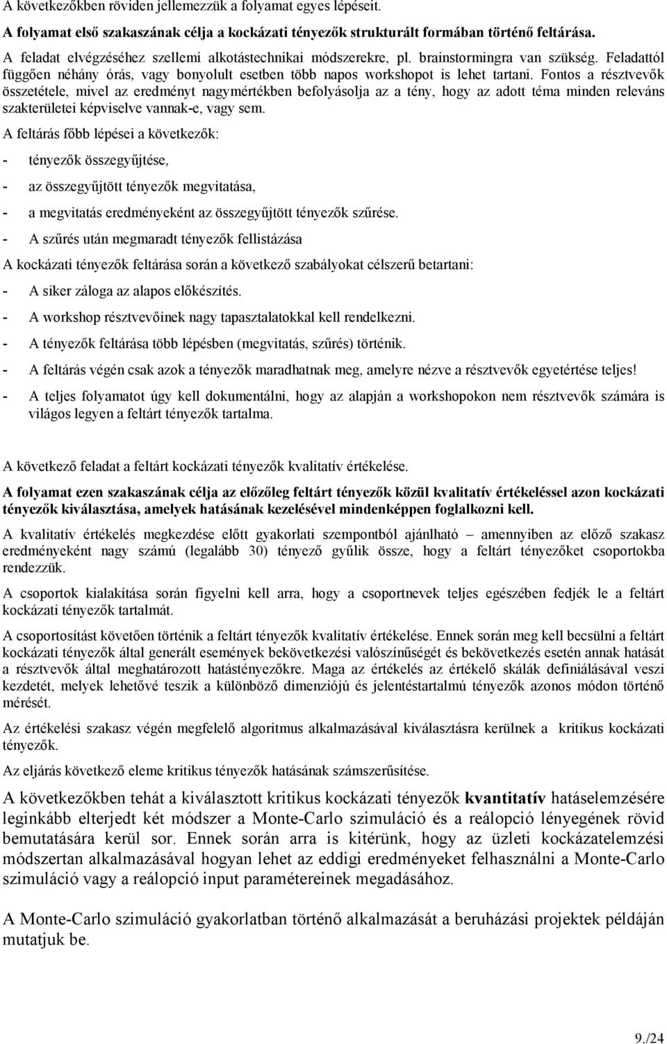 Fontos a résztvevık összetétele, mivel az eredményt nagymértékben befolyásolja az a tény, hogy az adott téma minden releváns szakterületei képviselve vannak-e, vagy sem.