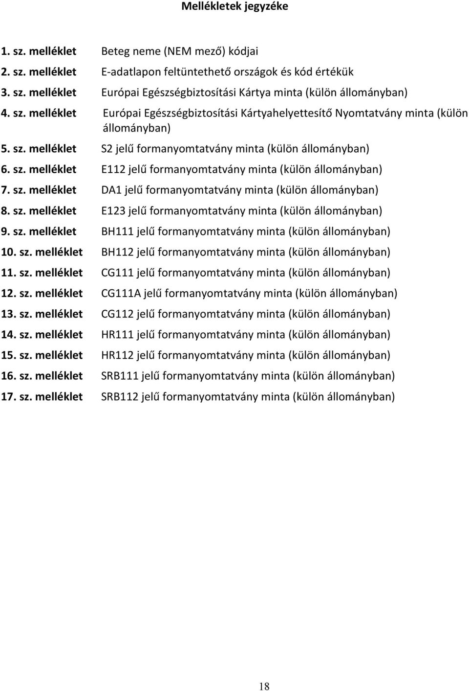 sz. melléklet DA1 jelű formanyomtatvány minta (külön állományban) 8. sz. melléklet E123 jelű formanyomtatvány minta (külön állományban) 9. sz. melléklet BH111 jelű formanyomtatvány minta (külön állományban) 10.