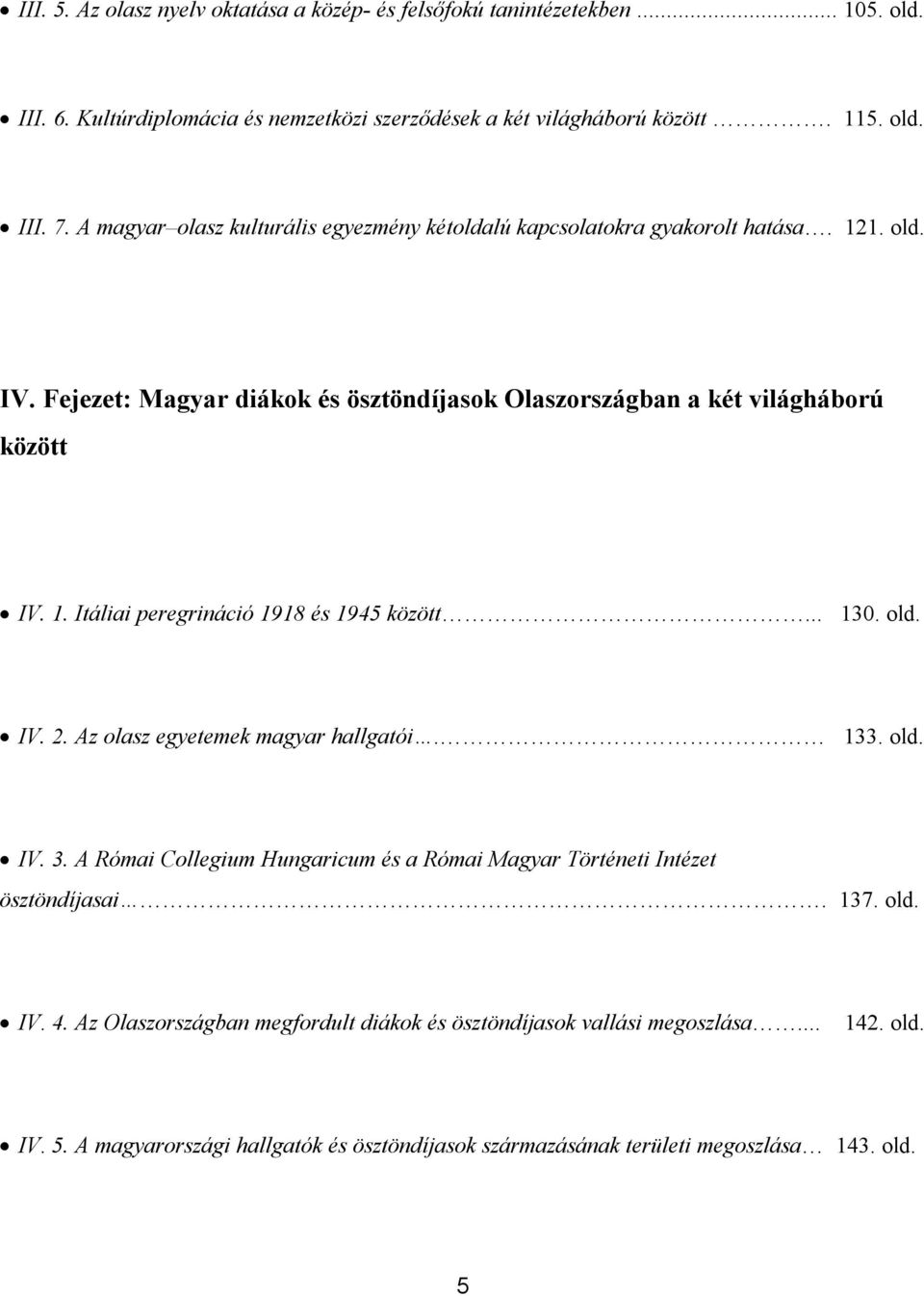 .. 130. old. IV. 2. Az olasz egyetemek magyar hallgatói. 133. old. IV. 3. A Római Collegium Hungaricum és a Római Magyar Történeti Intézet ösztöndíjasai. 137. old. IV. 4.