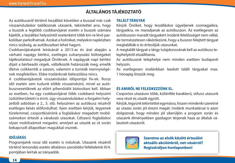 Csobbanójárataink leírásánál a 2013-as év árai alapján a várható napágy bérlési, esetleges zuhanyozási költségeket tájékoztatásul megadjuk Önöknek.