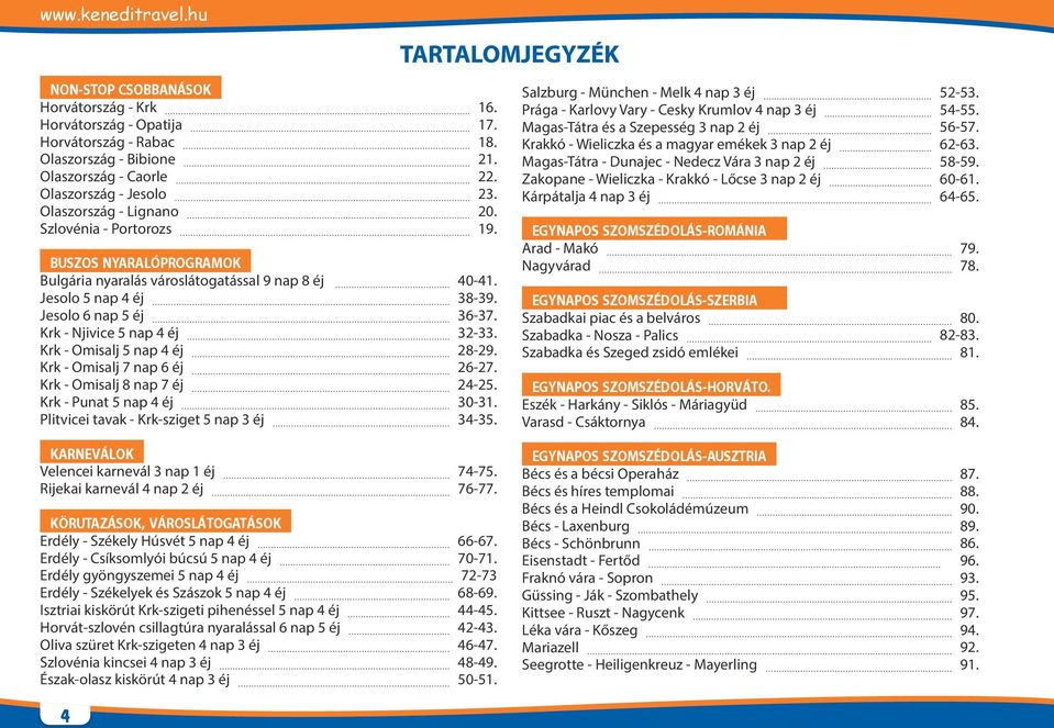 Krk - Omisalj 5 nap 4 éj 28-29. Krk - Omisalj 7 nap 6 éj 26-27. Krk - Omisalj 8 nap 7 éj 24-25. Krk - Punat 5 nap 4 éj 30-31. Plitvicei tavak - Krk-sziget 5 nap 3 éj 34-35.