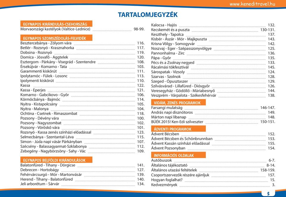 Ipolymenti kiskörút 110. Kassa 122. Kassa - Eperjes 121. Komarno - Gabcikovo - Győr 106. Körmöcbánya - Bajmóc 114. Nyitra - Kistapolcsány 105. Nyitra - Malonya 104.