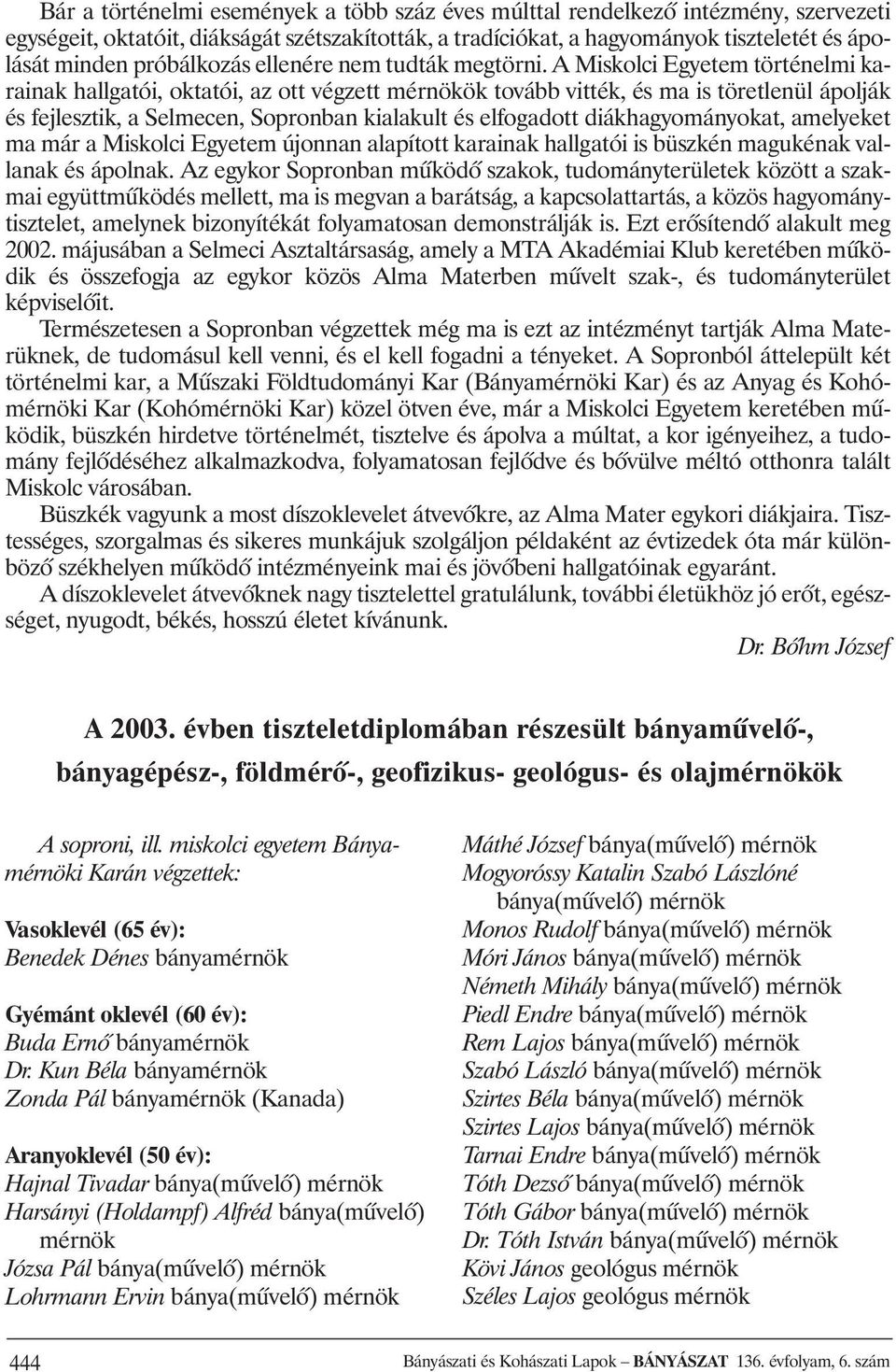 A Miskolci Egyetem történelmi karainak hallgatói, oktatói, az ott végzett mérnökök tovább vitték, és ma is töretlenül ápolják és fejlesztik, a Selmecen, Sopronban kialakult és elfogadott