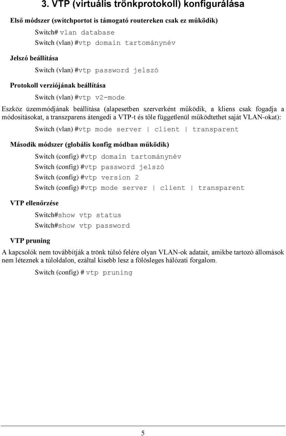 a transzparens átengedi a VTP-t és tőle függetlenül működtethet saját VLAN-okat): Switch (vlan) #vtp mode server client transparent Második módszer (globális konfig módban működik) VTP ellenőrzése