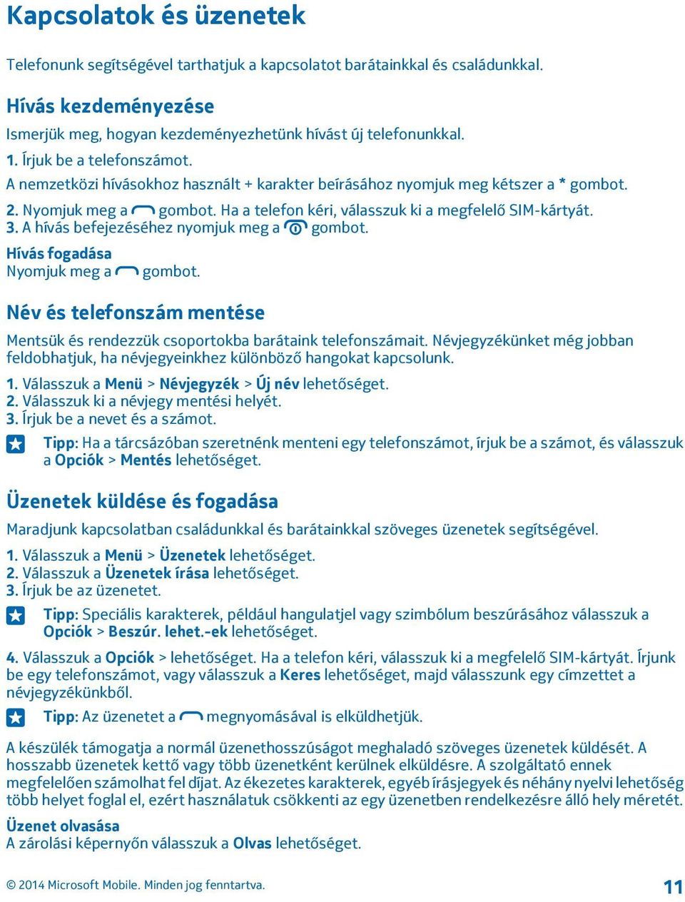 A hívás befejezéséhez nyomjuk meg a gombot. Hívás fogadása Nyomjuk meg a gombot. Név és telefonszám mentése Mentsük és rendezzük csoportokba barátaink telefonszámait.