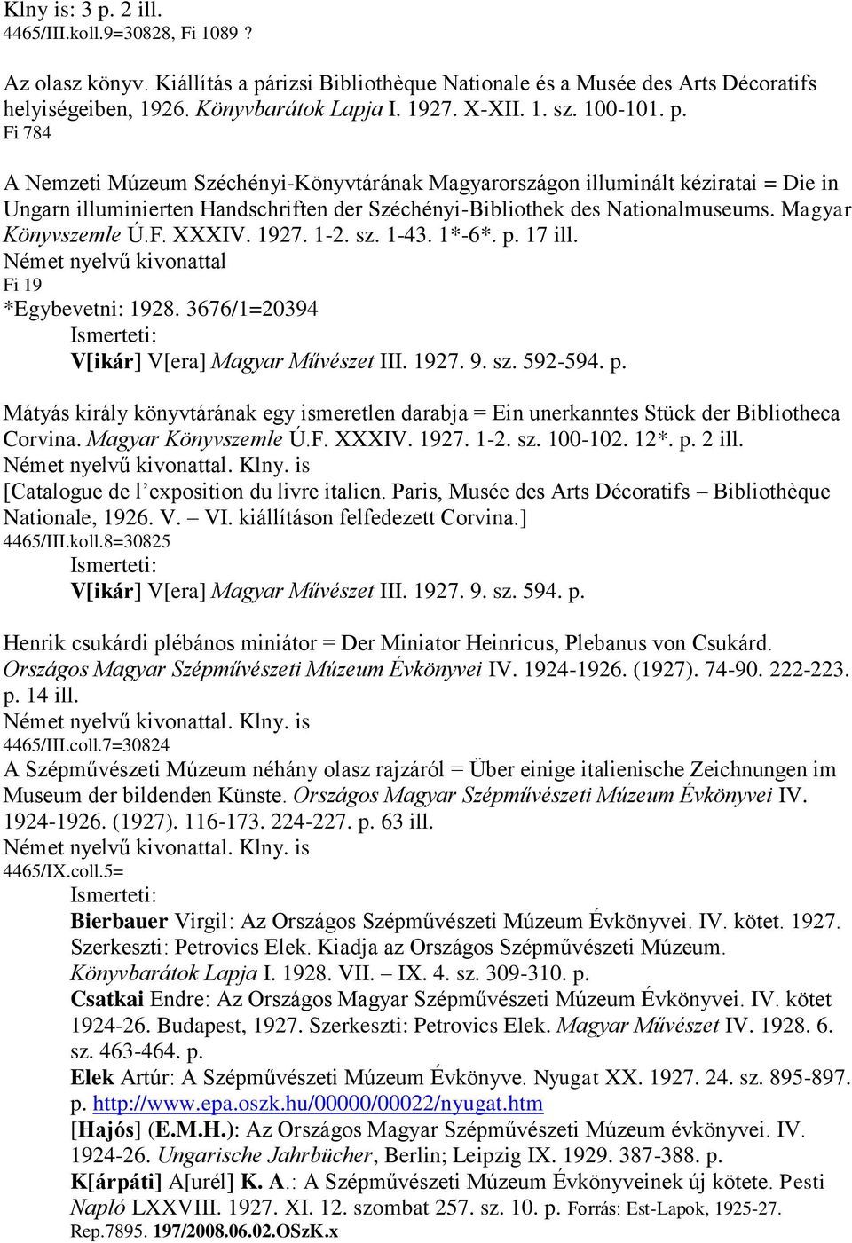 Magyar Könyvszemle Ú.F. XXXIV. 1927. 1-2. sz. 1-43. 1*-6*. p. 17 ill. Német nyelvű kivonattal Fi 19 *Egybevetni: 1928. 3676/1=20394 V[ikár] V[era] Magyar Művészet III. 1927. 9. sz. 592-594. p. Mátyás király könyvtárának egy ismeretlen darabja = Ein unerkanntes Stück der Bibliotheca Corvina.