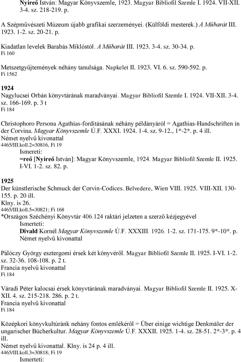 Magyar Bibliofil Szemle I. 1924. VII-XII. 3-4. sz. 166-169. p. 3 t Fi 184 Christophoro Persona Agathias-fordításának néhány példányáról = Agathias-Handschriften in der Corvina. Magyar Könyvszemle Ú.F. XXXI.