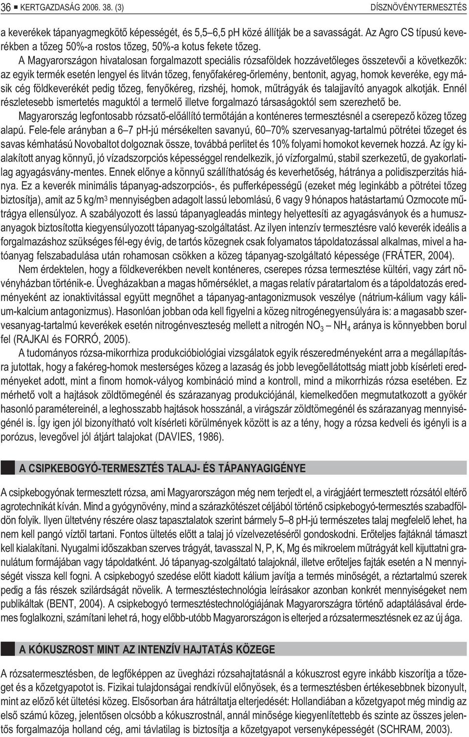 A Magyarországon hivatalosan forgalmazott speciális rózsaföldek hozzávetõleges összetevõi a következõk: az egyik termék esetén lengyel és litván tõzeg, fenyõfakéreg-õrlemény, bentonit, agyag, homok