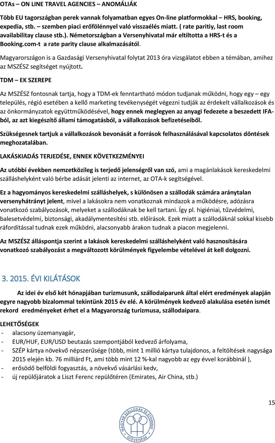 Magyarországon is a Gazdasági Versenyhivatal folytat 2013 óra vizsgálatot ebben a témában, amihez az MSZÉSZ segítséget nyújtott.