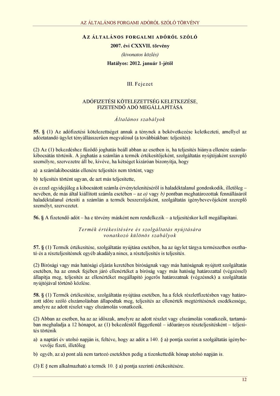 (1) Az adófizetési kötelezettséget annak a ténynek a bekövetkezése keletkezteti, amellyel az adóztatandó ügylet tényállásszerűen megvalósul (a továbbiakban: teljesítés).