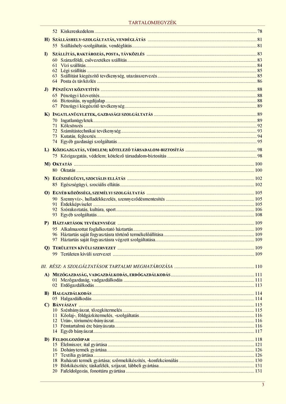 .. 86 J) PÉNZÜGYI KÖZVETÍTÉS... 88 65 Pénzügyi közvetítés... 88 66 Biztosítás, nyugdíjalap... 88 67 Pénzügyi kiegészítő tevékenység... 89 K) INGATLANÜGYLETEK, GAZDASÁGI SZOLGÁLTATÁS.