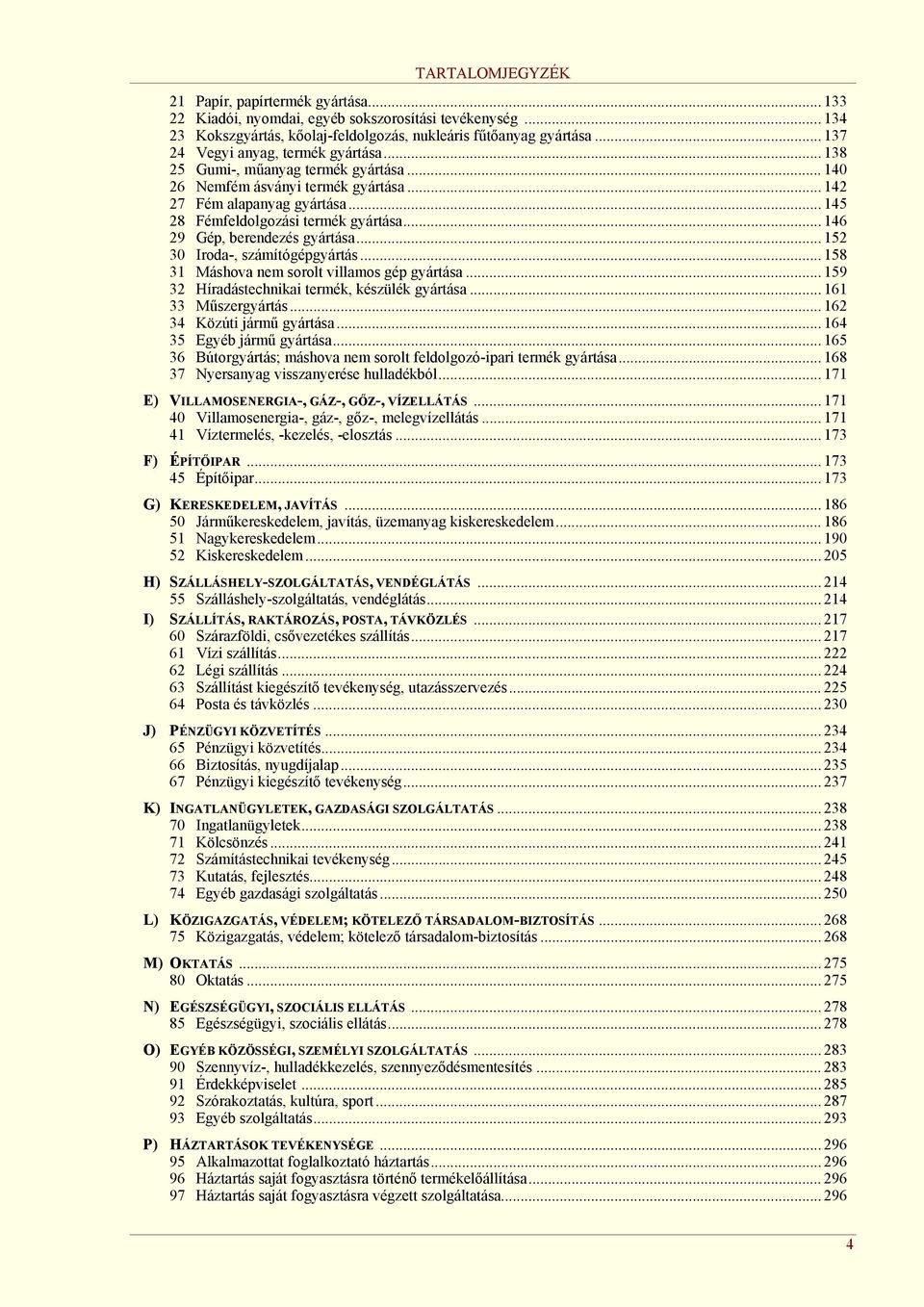 .. 146 29 Gép, berendezés gyártása... 152 30 Iroda-, számítógépgyártás... 158 31 Máshova nem sorolt villamos gép gyártása... 159 32 Híradástechnikai termék, készülék gyártása... 161 33 Műszergyártás.