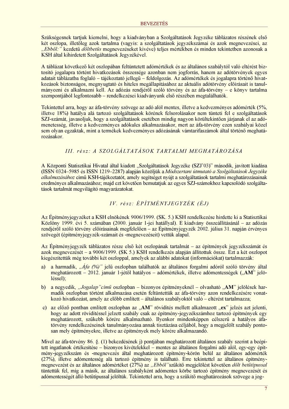 A táblázat következő két oszlopában feltüntetett adómértékek és az általános szabálytól való eltérést biztosító jogalapra történt hivatkozások összessége azonban nem jogforrás, hanem az adótörvények