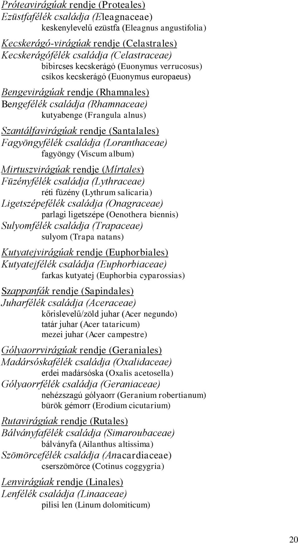 rendje (Santalales) Fagyöngyfélék családja (Loranthaceae) fagyöngy (Viscum album) Mirtuszvirágúak rendje (Mírtales) Füzényfélék családja (Lythraceae) réti füzény (Lythrum salicaria) Ligetszépefélék