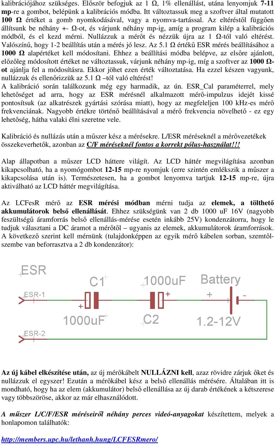 Az eltéréstől függően állítsunk be néhány +- Ω-ot, és várjunk néhány mp-ig, amíg a program kilép a kalibrációs módból, és el kezd mérni. Nullázzuk a mérőt és nézzük újra az 1 Ω-tól való eltérést.