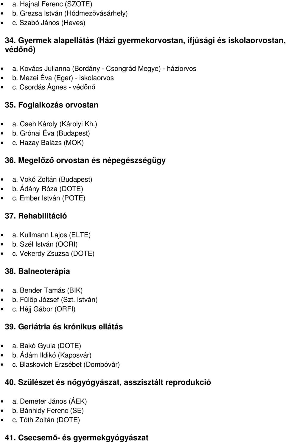 Hazay Balázs (MOK) 36. Megelőző orvostan és népegészségügy a. Vokó Zoltán (Budapest) b. Ádány Róza (DOTE) c. Ember István (POTE) 37. Rehabilitáció a. Kullmann Lajos (ELTE) b. Szél István (OORI) c.