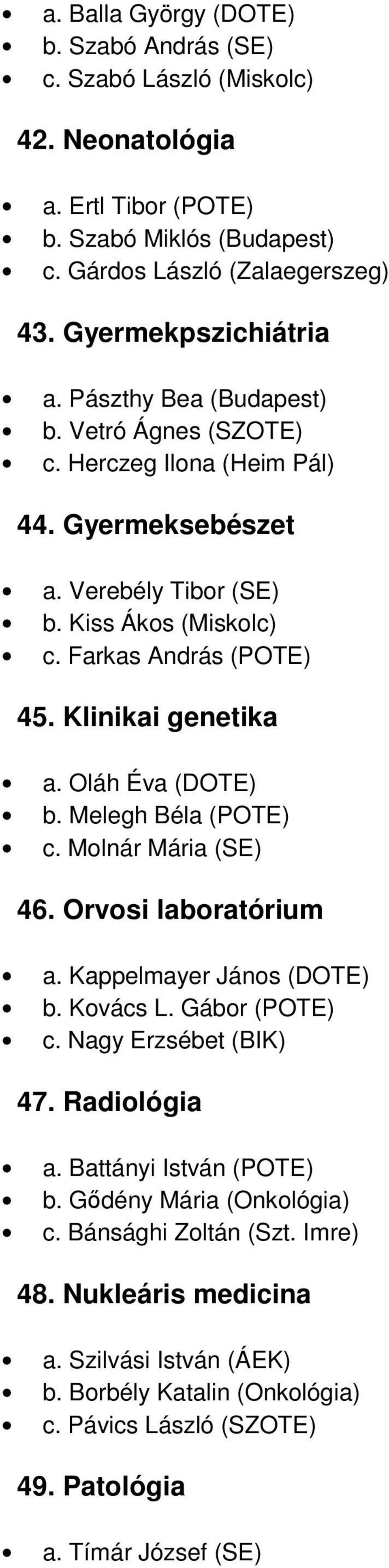 Oláh Éva (DOTE) b. Melegh Béla (POTE) c. Molnár Mária (SE) 46. Orvosi laboratórium a. Kappelmayer János (DOTE) b. Kovács L. Gábor (POTE) c. Nagy Erzsébet (BIK) 47. Radiológia a.