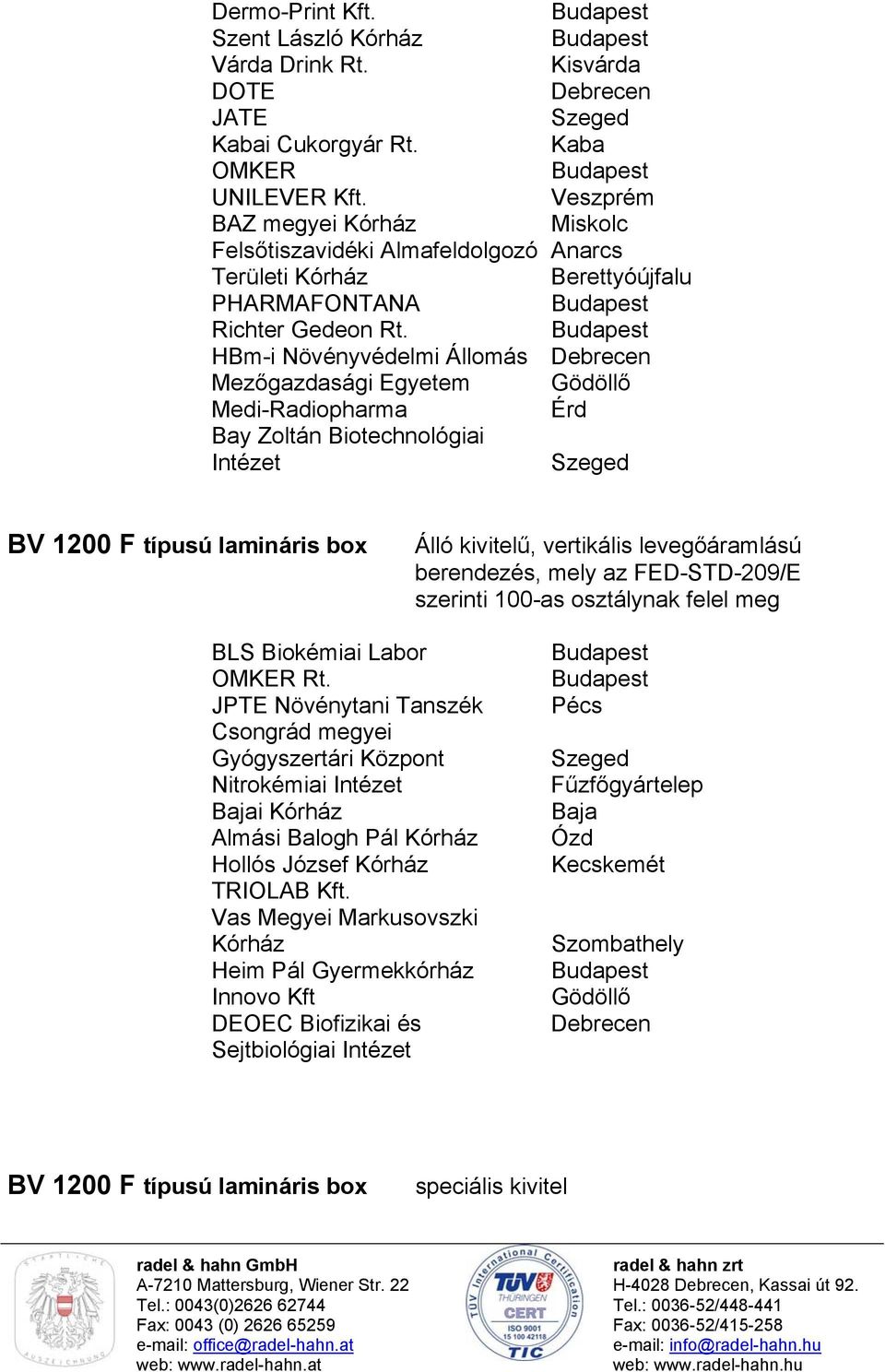 Bay Zoltán Biotechnológiai Intézet BV 1200 F típusú lamináris box Álló kivitelű, vertikális levegőáramlású berendezés, mely az FED-STD-209/E szerinti 100-as osztálynak felel meg BLS Biokémiai Labor