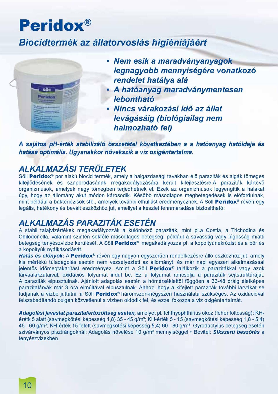 Alkalmazási területek Söll Peridox por alakú biocid termék, amely a halgazdasági tavakban élő paraziták és algák tömeges kifejlődésének és szaporodásának megakadályozására került kifejlesztésre.