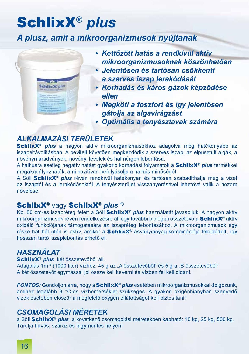adagolva még hatékonyabb az iszapeltávolításban. A bevitelt követően megkezdődik a szerves iszap, az elpusztult algák, a növénymaradványok, növényi levelek és halmérgek lebontása.