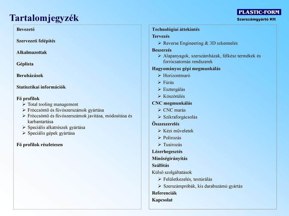 szkennelés Beszerzés Alapanyagok, szerszámházak, félkész termékek és forrócsatornás rendszerek Hagyományos gépi megmunkálás Horizontmaró Fúrás Esztergálás Köszörülés CNC megmunkálás CNC marás