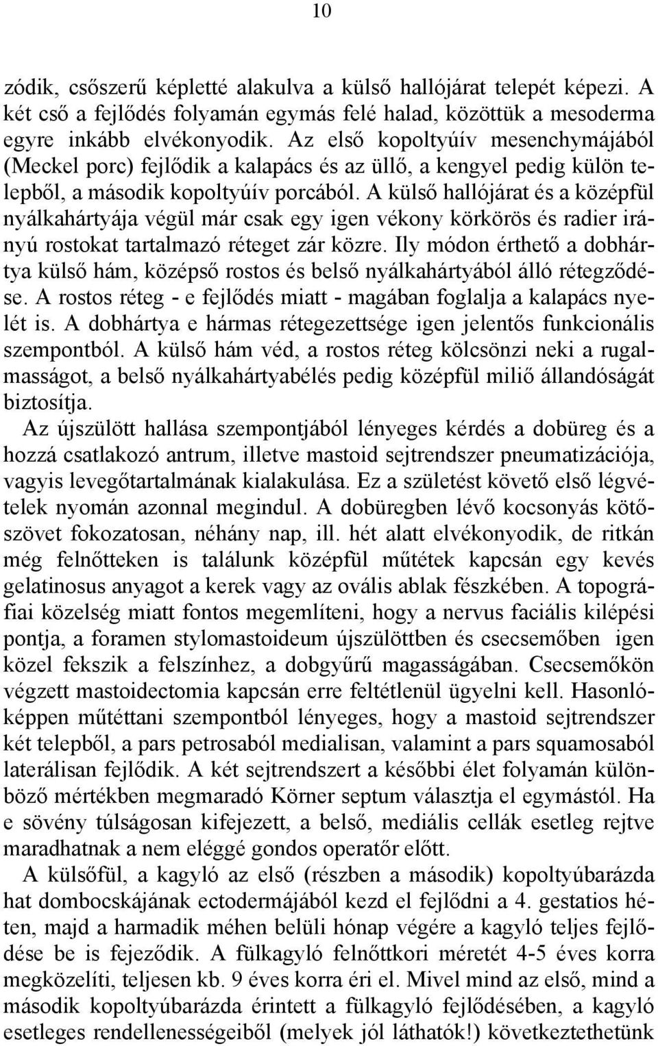 A külső hallójárat és a középfül nyálkahártyája végül már csak egy igen vékony körkörös és radier irányú rostokat tartalmazó réteget zár közre.